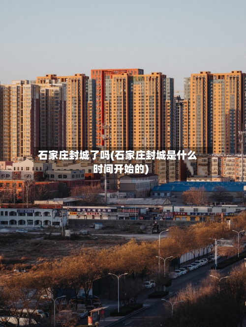 石家庄封城了吗(石家庄封城是什么时间开始的)
