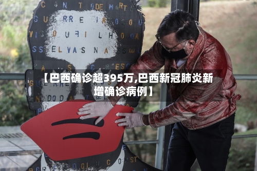 【巴西确诊超395万,巴西新冠肺炎新增确诊病例】