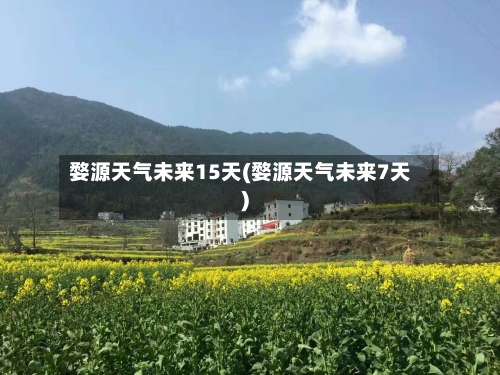 婺源天气未来15天(婺源天气未来7天)