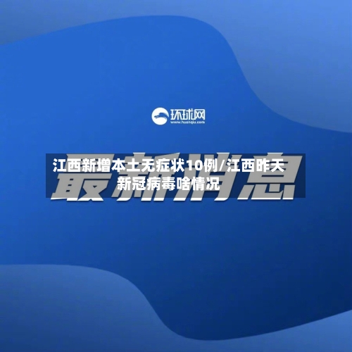 江西新增本土无症状10例/江西昨天新冠病毒啥情况
