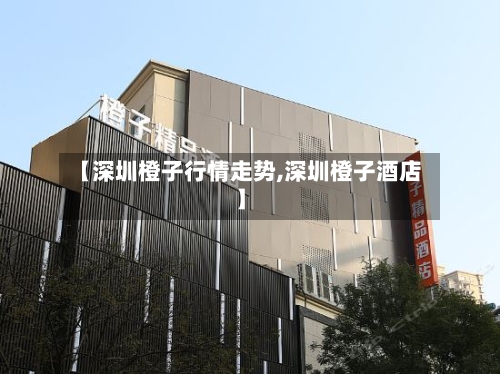 【深圳橙子行情走势,深圳橙子酒店】