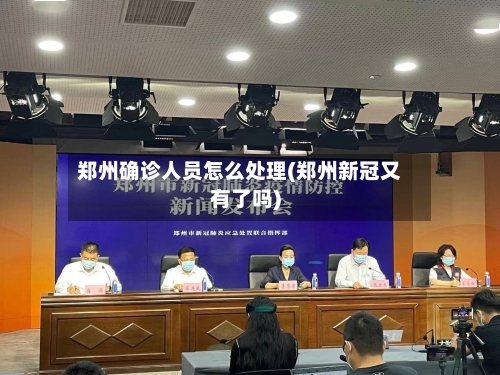 郑州确诊人员怎么处理(郑州新冠又有了吗)