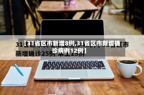 【31省区市新增8例,31省区市新增确诊病例12例】