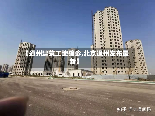 【通州建筑工地确诊,北京通州发布最新】