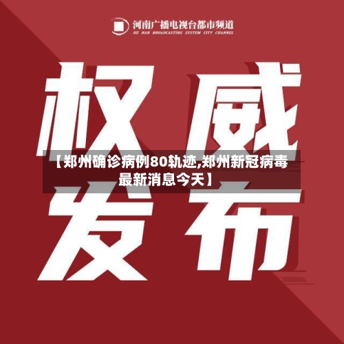 【郑州确诊病例80轨迹,郑州新冠病毒最新消息今天】