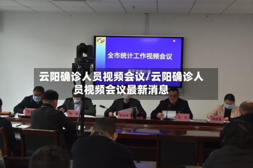 云阳确诊人员视频会议/云阳确诊人员视频会议最新消息