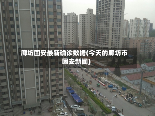 廊坊固安最新确诊数据(今天的廊坊市固安新闻)