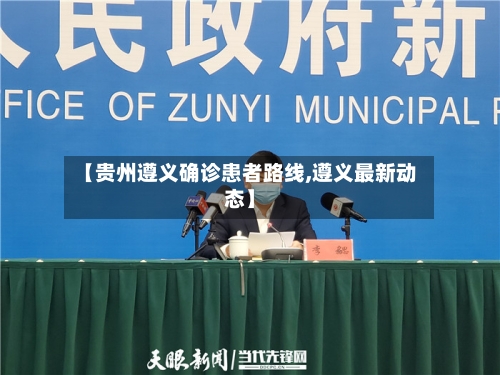 【贵州遵义确诊患者路线,遵义最新动态】