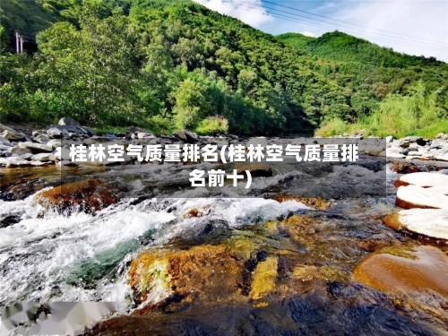 桂林空气质量排名(桂林空气质量排名前十)