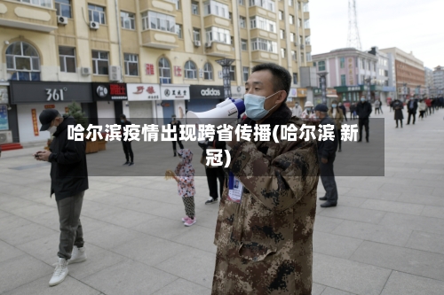 哈尔滨疫情出现跨省传播(哈尔滨 新冠)