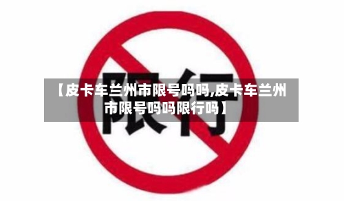【皮卡车兰州市限号吗吗,皮卡车兰州市限号吗吗限行吗】