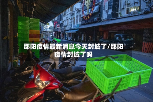 邵阳疫情最新消息今天封城了/邵阳疫情封城了吗