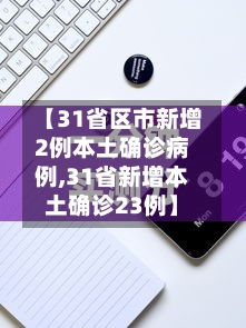 【31省区市新增2例本土确诊病例,31省新增本土确诊23例】