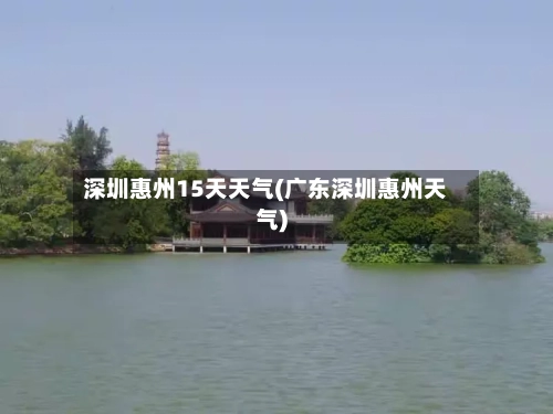 深圳惠州15天天气(广东深圳惠州天气)