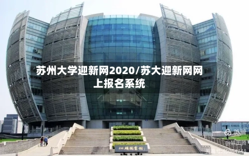 苏州大学迎新网2020/苏大迎新网网上报名系统