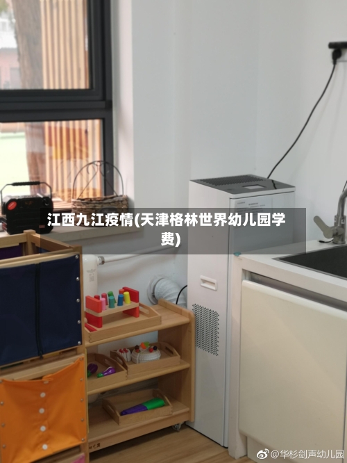 江西九江疫情(天津格林世界幼儿园学费)