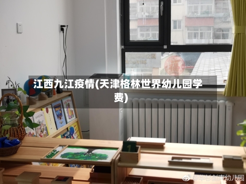 江西九江疫情(天津格林世界幼儿园学费)