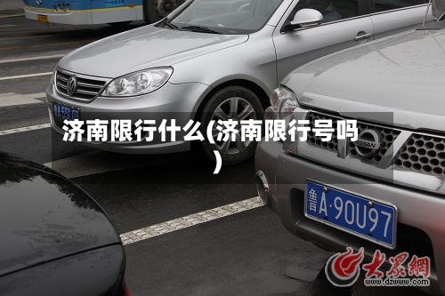 济南限行什么(济南限行号吗)