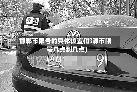 邯郸市限号的具体位置(邯郸市限号几点到几点)
