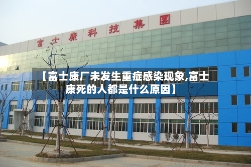 【富士康厂未发生重症感染现象,富士康死的人都是什么原因】