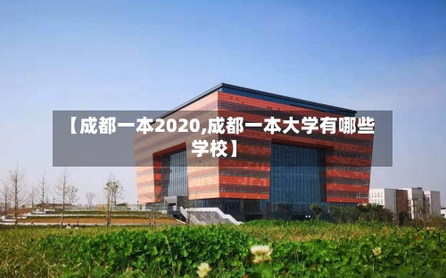 【成都一本2020,成都一本大学有哪些学校】