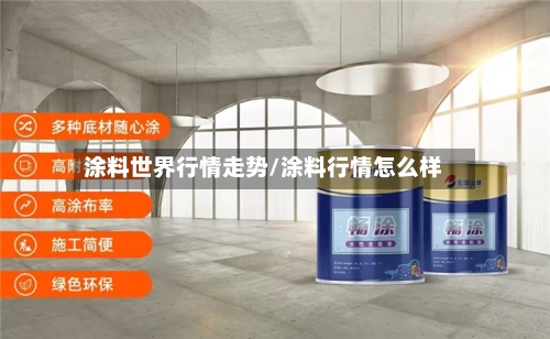涂料世界行情走势/涂料行情怎么样
