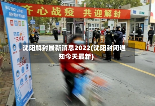 沈阳解封最新消息2022(沈阳封闭通知今天最新)