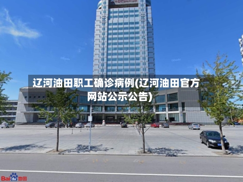 辽河油田职工确诊病例(辽河油田官方网站公示公告)