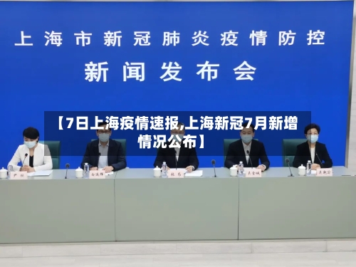 【7日上海疫情速报,上海新冠7月新增情况公布】