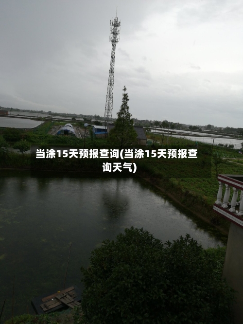 当涂15天预报查询(当涂15天预报查询天气)