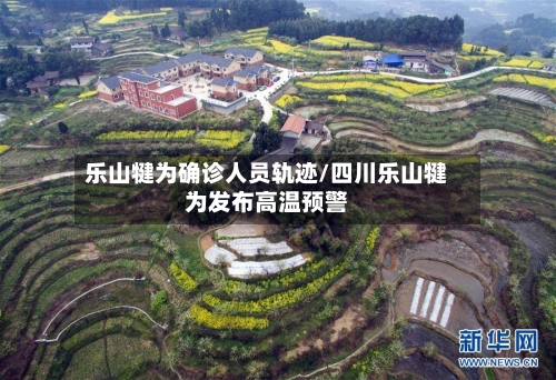 乐山犍为确诊人员轨迹/四川乐山犍为发布高温预警