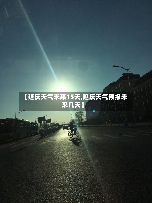 【延庆天气未来15天,延庆天气预报未来几天】