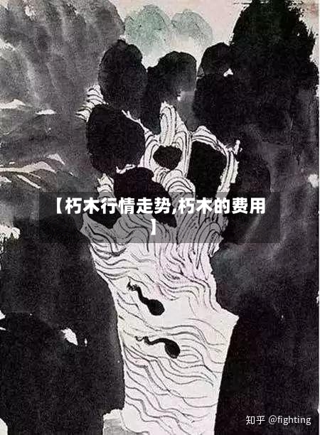 【朽木行情走势,朽木的费用】
