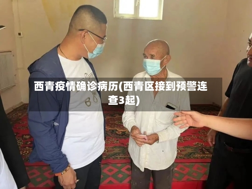 西青疫情确诊病历(西青区接到预警连查3起)