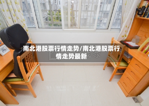 南北港股票行情走势/南北港股票行情走势最新