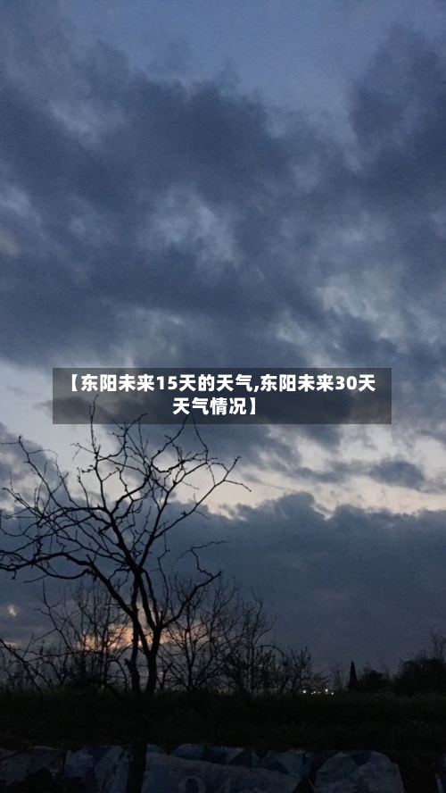 【东阳未来15天的天气,东阳未来30天天气情况】