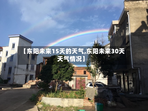 【东阳未来15天的天气,东阳未来30天天气情况】