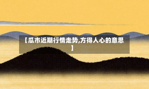 【瓜市近期行情走势,方得人心的意思】
