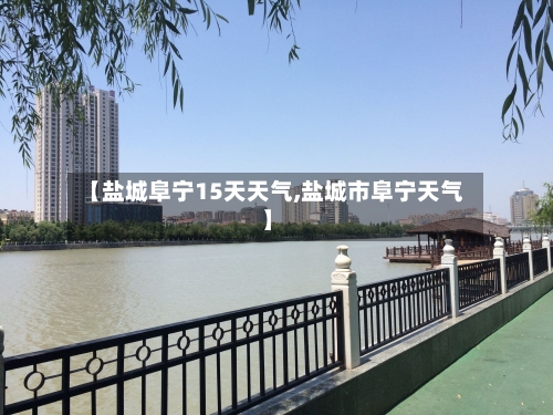 【盐城阜宁15天天气,盐城市阜宁天气】
