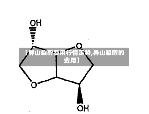 【异山梨醇费用行情走势,异山梨醇的费用】