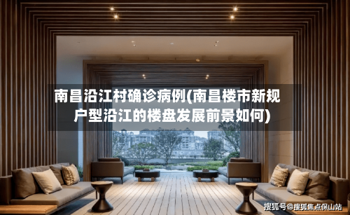 南昌沿江村确诊病例(南昌楼市新规户型沿江的楼盘发展前景如何)