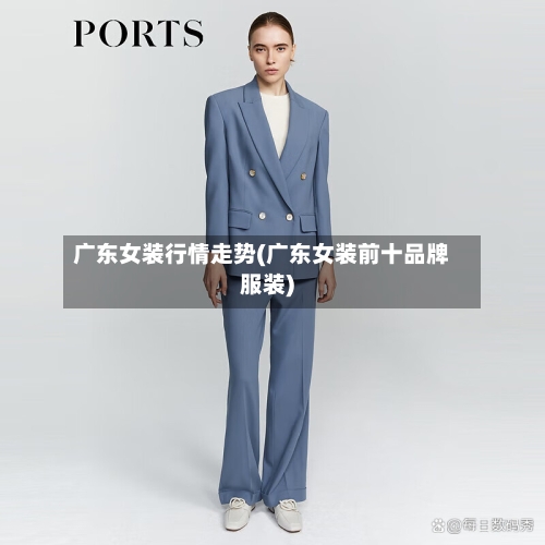 广东女装行情走势(广东女装前十品牌服装)