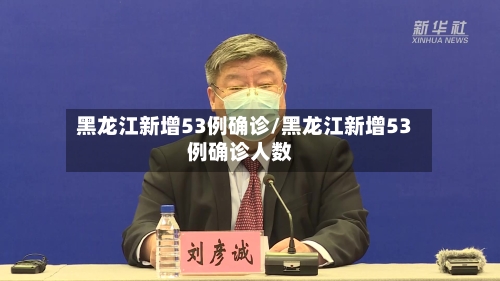 黑龙江新增53例确诊/黑龙江新增53例确诊人数