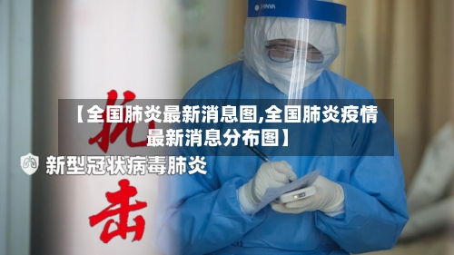 【全国肺炎最新消息图,全国肺炎疫情最新消息分布图】