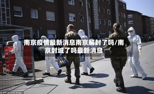 南京疫情最新消息南京解封了吗/南京封城了吗最新消息