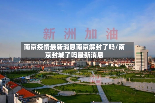 南京疫情最新消息南京解封了吗/南京封城了吗最新消息