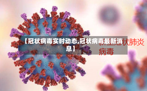 【冠状病毒实时动态,冠状病毒最新消息】