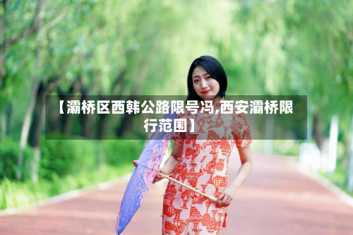 【灞桥区西韩公路限号冯,西安灞桥限行范围】