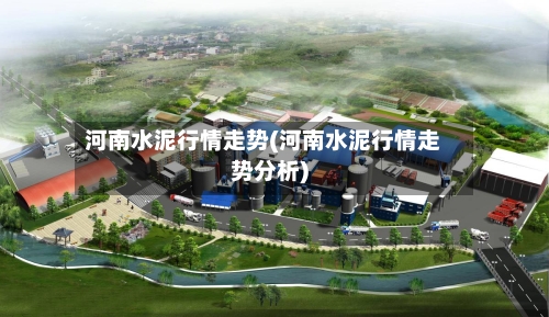 河南水泥行情走势(河南水泥行情走势分析)