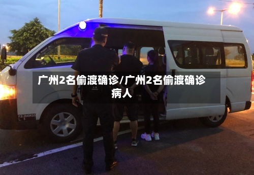 广州2名偷渡确诊/广州2名偷渡确诊病人